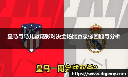 皇马与马儿默精彩对决全场比赛录像回顾与分析